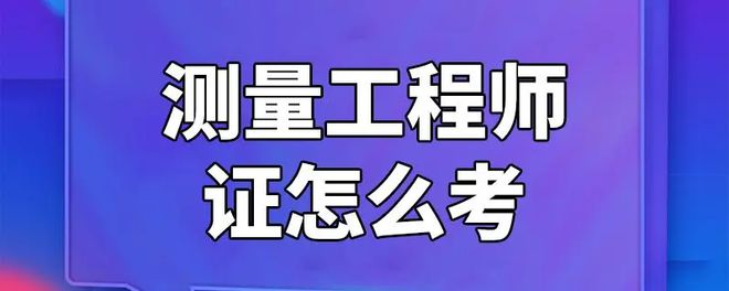 工程测量员证书怎么考？2024最新最全面的报考条件。证书好考